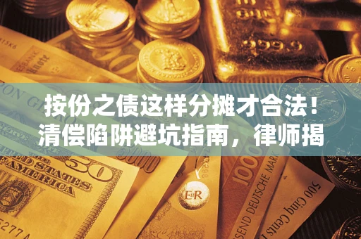 北京按份之债这样分摊才合法！清偿陷阱避坑指南，律师揭秘关键条款