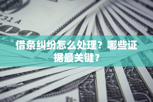 北京借条纠纷怎么处理？哪些证据最关键？