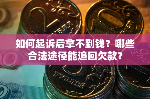 北京如何起诉后拿不到钱？哪些合法途径能追回欠款？