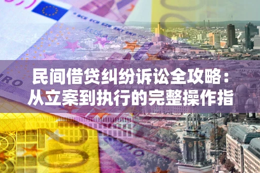 北京民间借贷纠纷诉讼全攻略：从立案到执行的完整操作指南