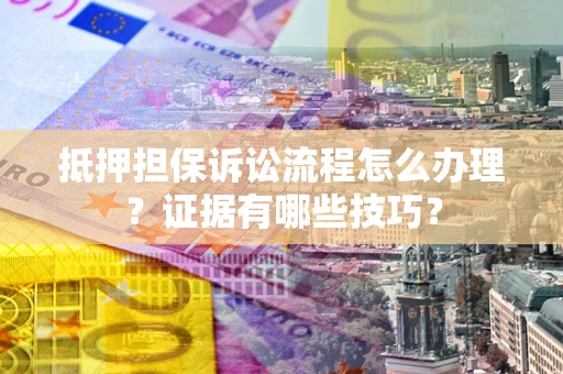 北京抵押担保诉讼流程怎么办理？证据有哪些技巧？