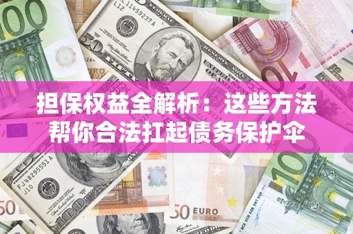 北京担保权益全解析：这些方法帮你合法扛起债务保护伞