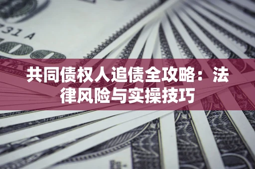 北京共同债权人追债全攻略：法律风险与实操技巧