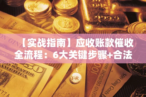 北京【实战指南】应收账款催收全流程：6大关键步骤+合法回款技巧