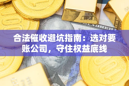 北京合法催收避坑指南：选对要账公司，守住权益底线
