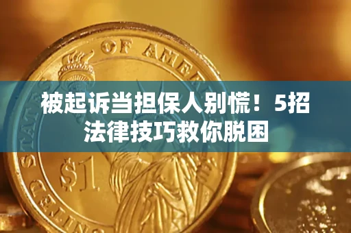 北京被起诉当担保人别慌！5招法律技巧救你脱困