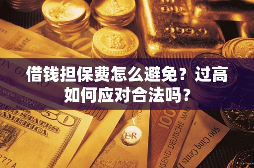 北京借钱担保费怎么避免？过高如何应对合法吗？