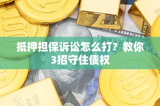 北京抵押担保诉讼怎么打？教你3招守住债权