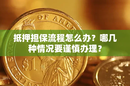 北京抵押担保流程怎么办？哪几种情况要谨慎办理？