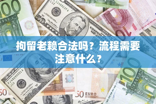 北京拘留老赖合法吗？流程需要注意什么？