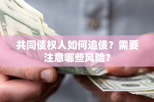 北京共同债权人如何追债？需要注意哪些风险？