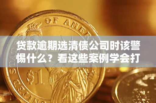 北京贷款逾期选清债公司时该警惕什么？看这些案例学会打翻身仗