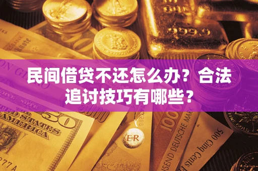 北京民间借贷不还怎么办？合法追讨技巧有哪些？