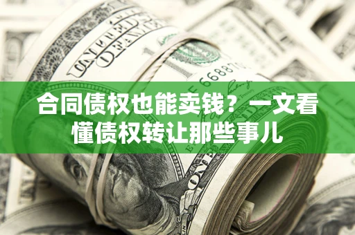 北京合同债权也能卖钱？一文看懂债权转让那些事儿