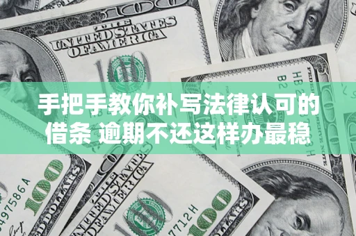 北京手把手教你补写法律认可的借条 逾期不还这样办最稳妥