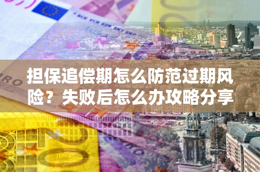 北京担保追偿期怎么防范过期风险？失败后怎么办攻略分享