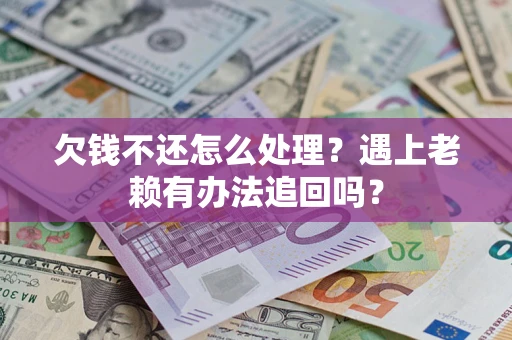 北京欠钱不还怎么处理？遇上老赖有办法追回吗？