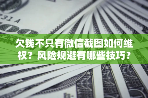 北京欠钱不只有微信截图如何维权？风险规避有哪些技巧？