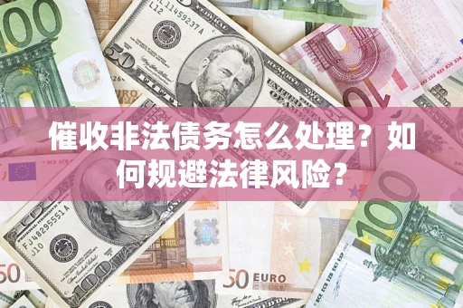 北京催收非法债务怎么处理？如何规避法律风险？