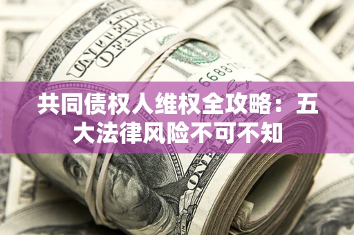北京共同债权人维权全攻略：五大法律风险不可不知
