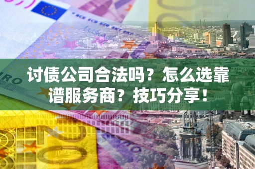北京讨债公司合法吗？怎么选靠谱服务商？技巧分享！