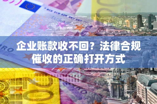 北京企业账款收不回？法律合规催收的正确打开方式