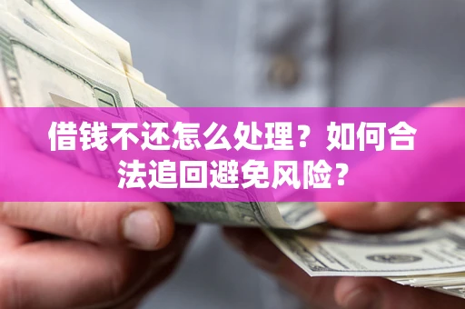 北京借钱不还怎么处理？如何合法追回避免风险？