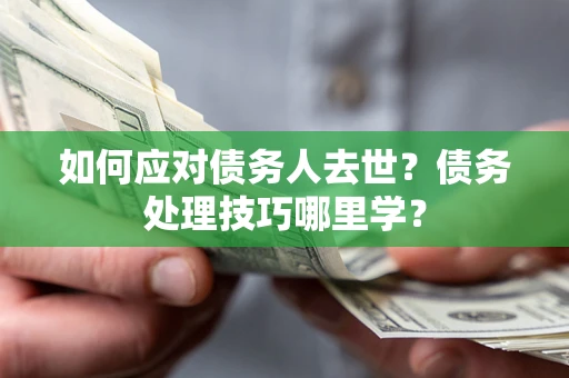 北京如何应对债务人去世？债务处理技巧哪里学？
