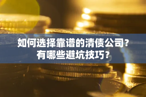 北京如何选择靠谱的清债公司？有哪些避坑技巧？