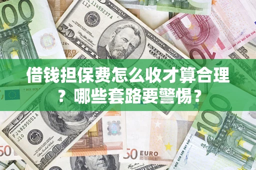 北京借钱担保费怎么收才算合理？哪些套路要警惕？