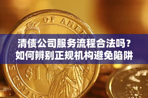 北京清债公司服务流程合法吗？如何辨别正规机构避免陷阱？