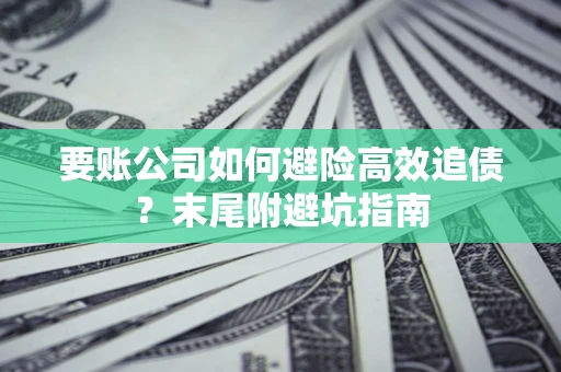 北京要账公司如何避险高效追债？末尾附避坑指南
