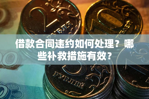 北京借款合同违约如何处理？哪些补救措施有效？