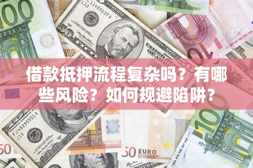 北京借款抵押流程复杂吗？有哪些风险？如何规避陷阱？