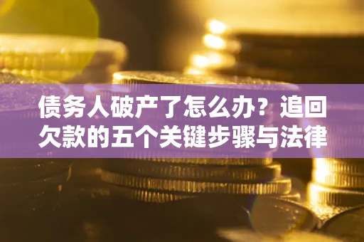北京债务人破产了怎么办？追回欠款的五个关键步骤与法律策略