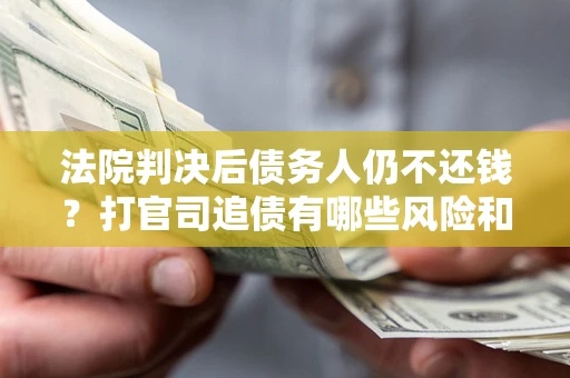 北京法院判决后债务人仍不还钱？打官司追债有哪些风险和技巧？