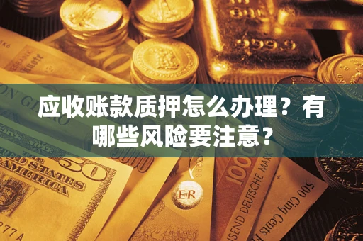北京应收账款质押怎么办理？有哪些风险要注意？