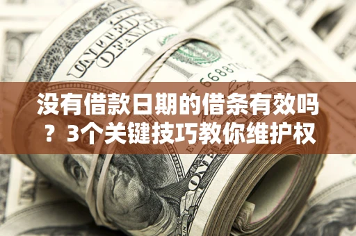 北京没有借款日期的借条有效吗？3个关键技巧教你维护权益