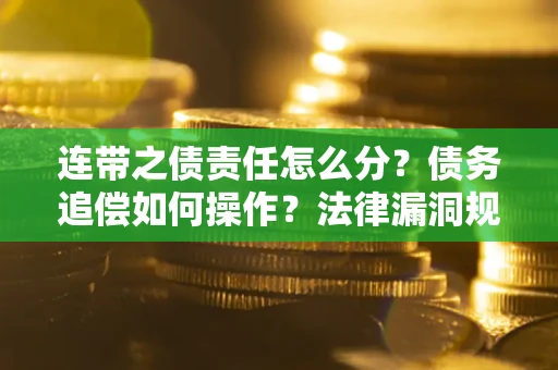 北京连带之债责任怎么分？债务追偿如何操作？法律漏洞规避指南