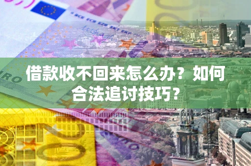 北京借款收不回来怎么办？如何合法追讨技巧？