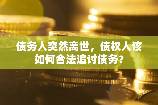 北京债务人突然离世，债权人该如何合法追讨债务？