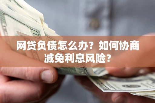 北京网贷负债怎么办？如何协商减免利息风险？