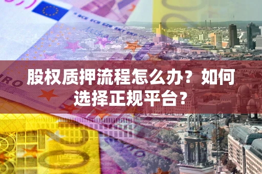 北京股权质押流程怎么办？如何选择正规平台？