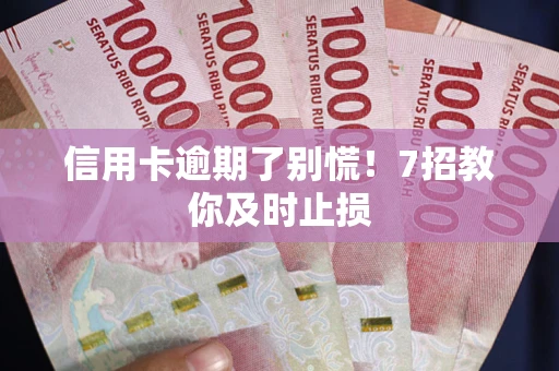 北京信用卡逾期了别慌！7招教你及时止损
