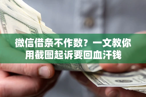北京微信借条不作数？一文教你用截图起诉要回血汗钱