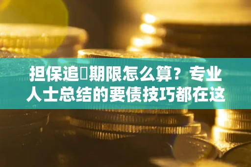 北京担保追償期限怎么算？专业人士总结的要债技巧都在这里了