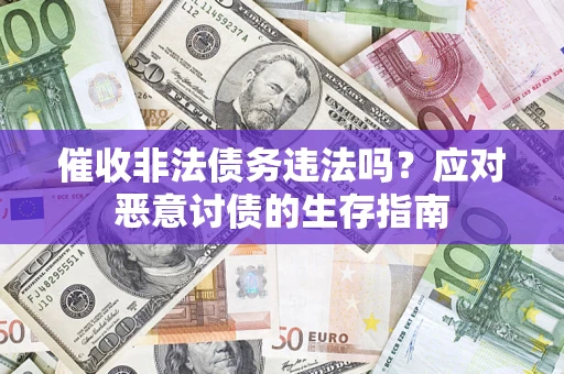 北京催收非法债务违法吗？应对恶意讨债的生存指南