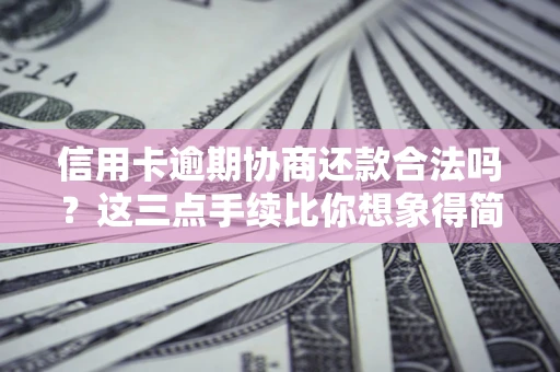北京信用卡逾期协商还款合法吗？这三点手续比你想象得简单