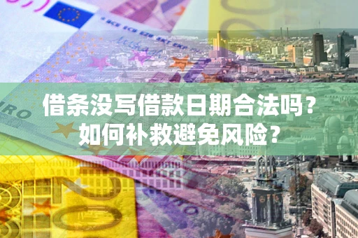 北京借条没写借款日期合法吗？如何补救避免风险？