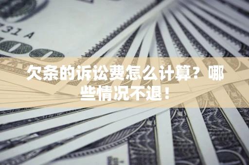北京欠条的诉讼费怎么计算?哪些情况不退! 北京欠条的诉讼费怎么计算?哪些情况不退!